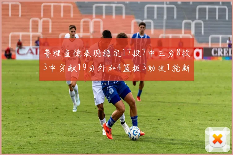 普理查德表现稳定17投7中三分8投3中贡献19分外加4篮板3助攻1抢断