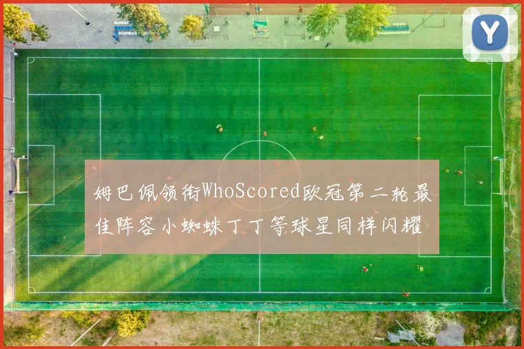 姆巴佩领衔WhoScored欧冠第二轮最佳阵容小蜘蛛丁丁等球星同样闪耀