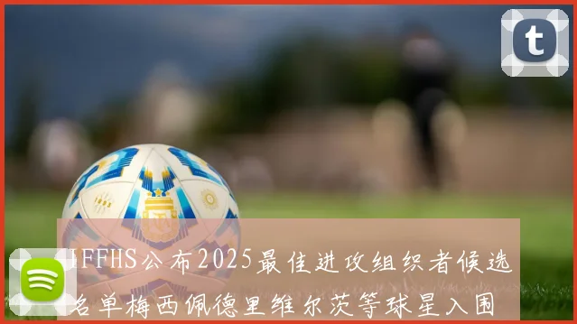 IFFHS公布2025最佳进攻组织者候选名单梅西佩德里维尔茨等球星入围