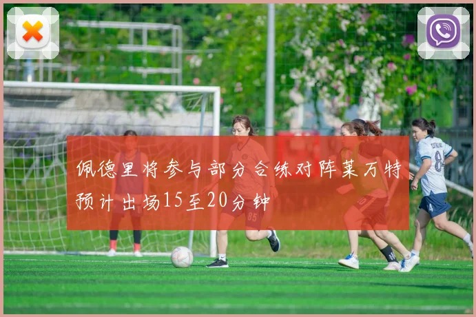 佩德里将参与部分合练对阵莱万特预计出场15至20分钟