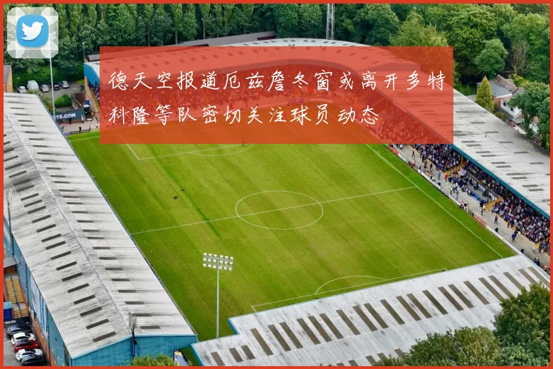德天空报道厄兹詹冬窗或离开多特科隆等队密切关注球员动态