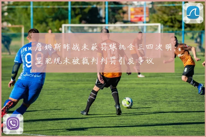 詹姆斯昨战未获罚球机会三四次明显犯规未被裁判判罚引发争议