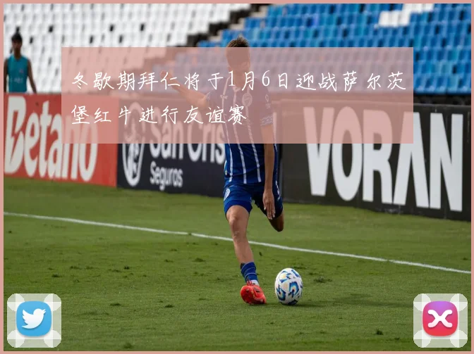 冬歇期拜仁将于1月6日迎战萨尔茨堡红牛进行友谊赛