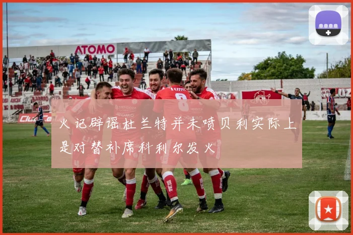 火记辟谣杜兰特并未喷贝利实际上是对替补席科利尔发火