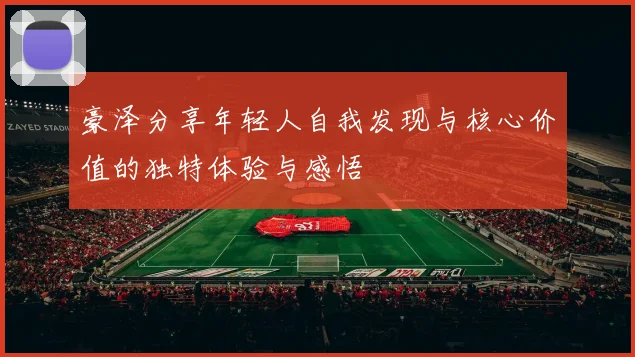 豪泽分享年轻人自我发现与核心价值的独特体验与感悟