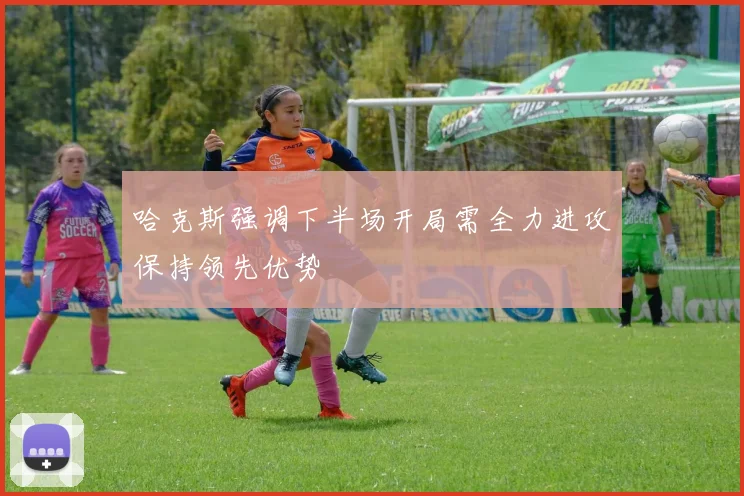 哈克斯强调下半场开局需全力进攻保持领先优势