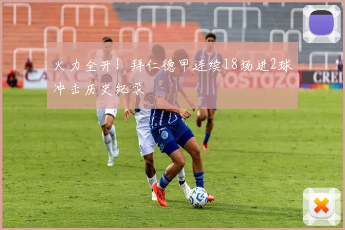 火力全开！拜仁德甲连续18场进2球冲击历史纪录