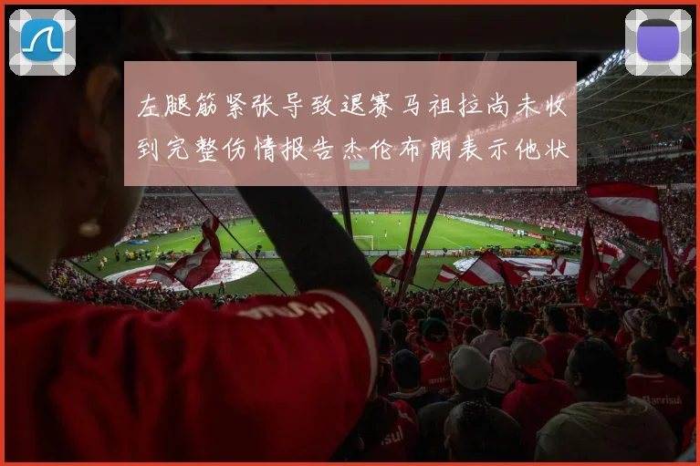 左腿筋紧张导致退赛马祖拉尚未收到完整伤情报告杰伦布朗表示他状态良好