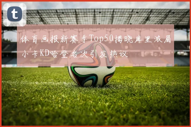 体育画报新赛季Top50揭晓库里浓眉小卡KD哈登名次引发热议
