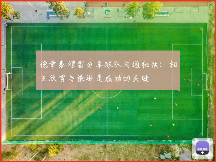 德章泰穆雷分享球队沟通秘诀：相互欣赏与谦逊是成功的关键
