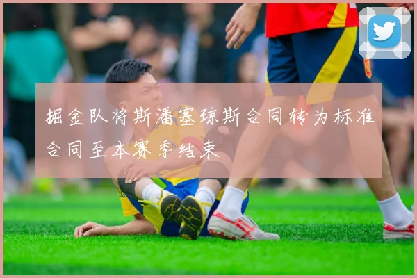 掘金队将斯潘塞琼斯合同转为标准合同至本赛季结束